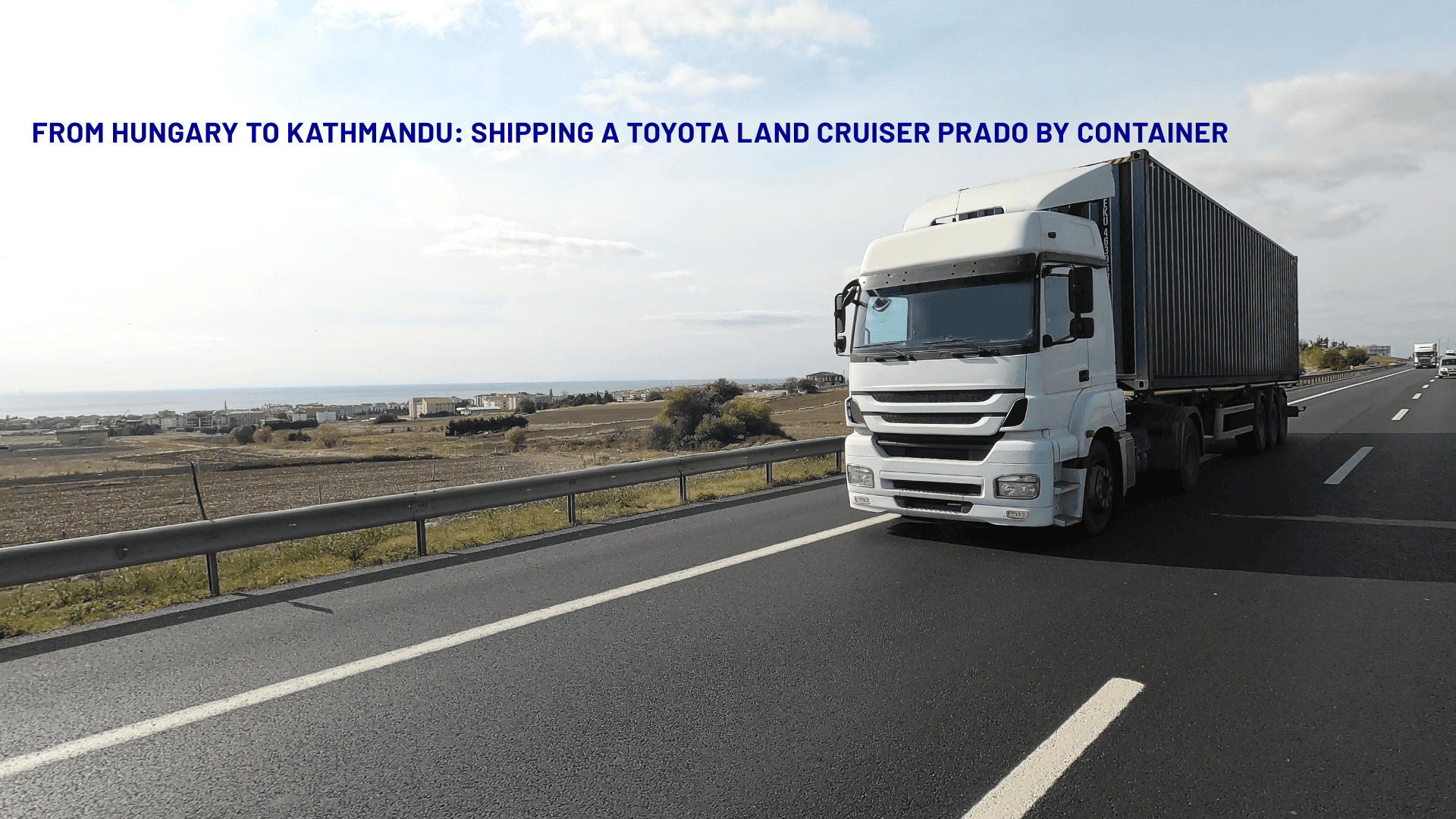 From Hungary to Kathmandu: Shipping a Toyota Land Cruiser Prado by Container